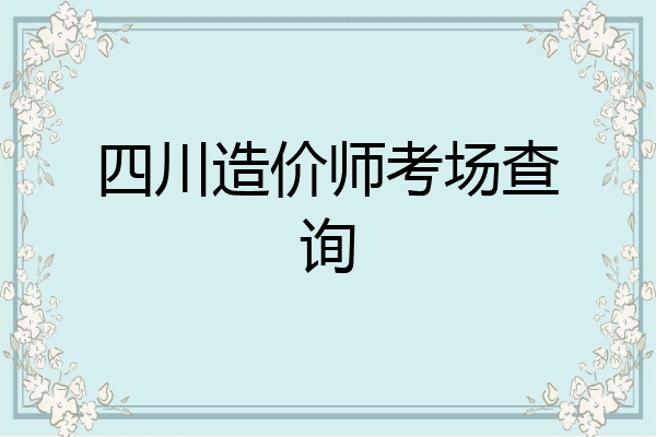 四川造价师考场查询