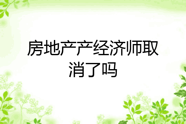 房地产产经济师取消了吗
