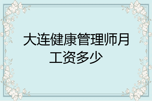 大连健康管理师月工资多少