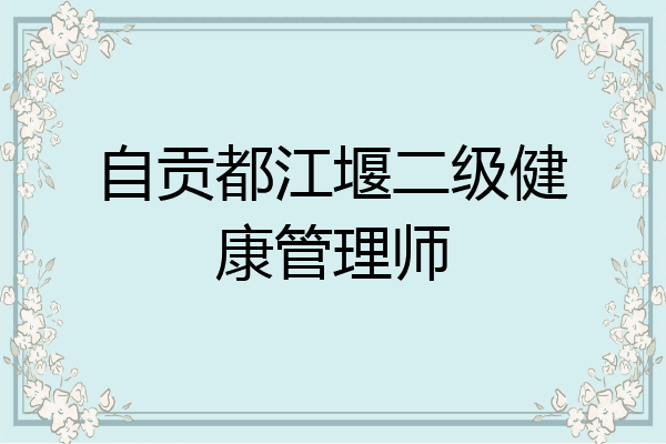 自贡都江堰二级健康管理师