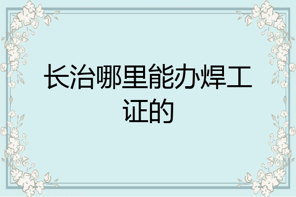 长治哪里能办焊工证的