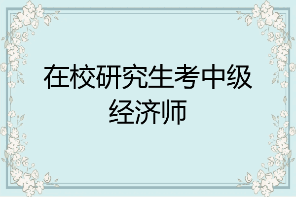 在校研究生考中级经济师