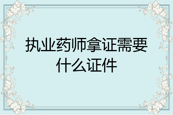 执业药师拿证需要什么证件