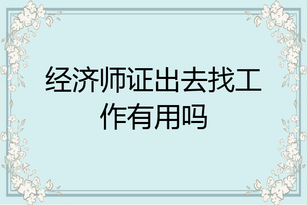 经济师证出去找工作有用吗