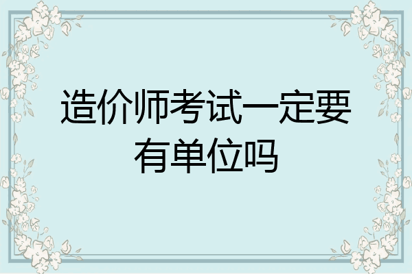 造价师考试一定要有单位吗