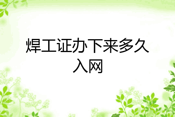焊工证办下来多久入网