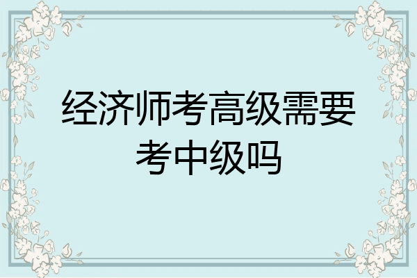 经济师考高级需要考中级吗