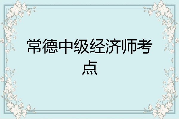 常德中级经济师考点