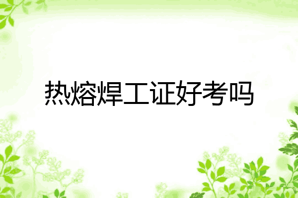 热熔焊工证好考吗