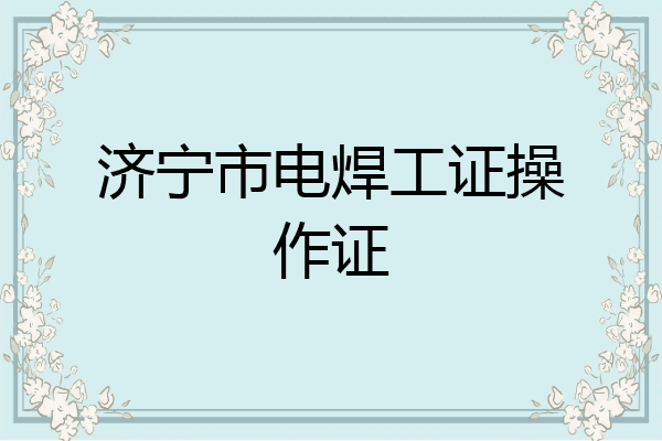 济宁市电焊工证操作证