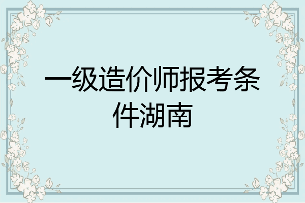 一级造价师报考条件湖南