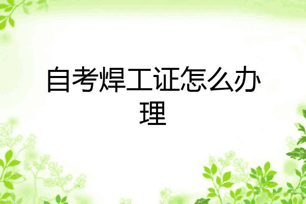 自考焊工证怎么办理