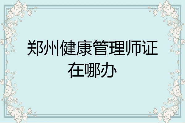 郑州健康管理师证在哪办