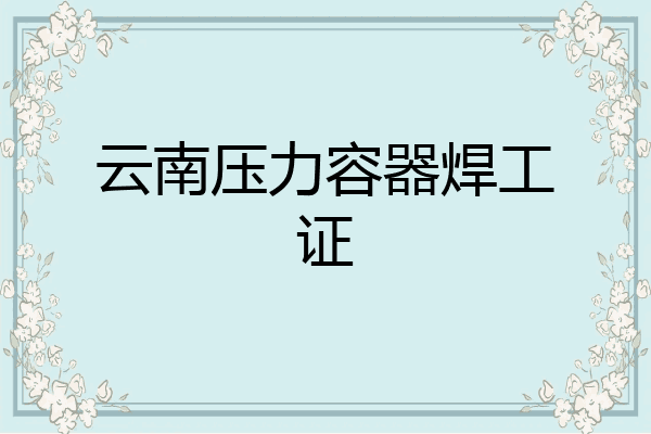云南压力容器焊工证