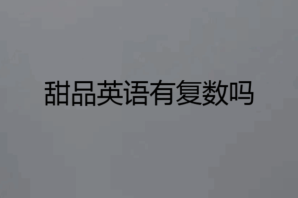 甜品英语有复数吗