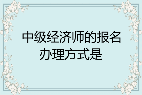 中级经济师的报名办理方式是