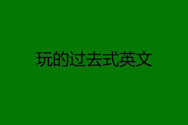 玩的过去式英文