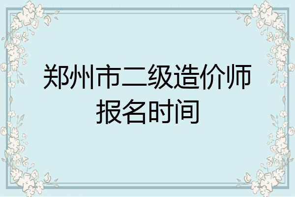 郑州市二级造价师报名时间