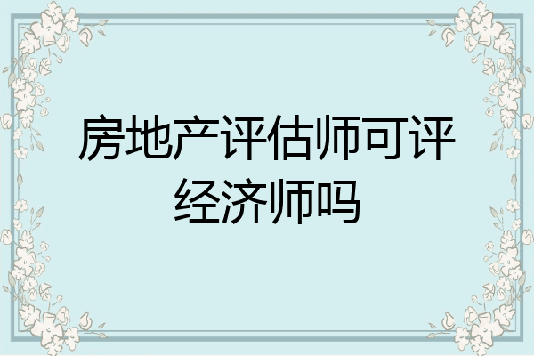 房地产评估师可评经济师吗