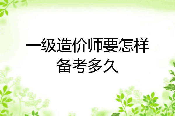 一级造价师要怎样备考多久