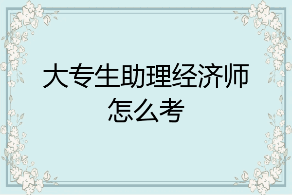 大专生助理经济师怎么考