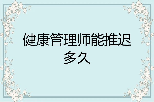 健康管理师能推迟多久