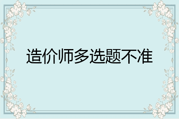 造价师多选题不准