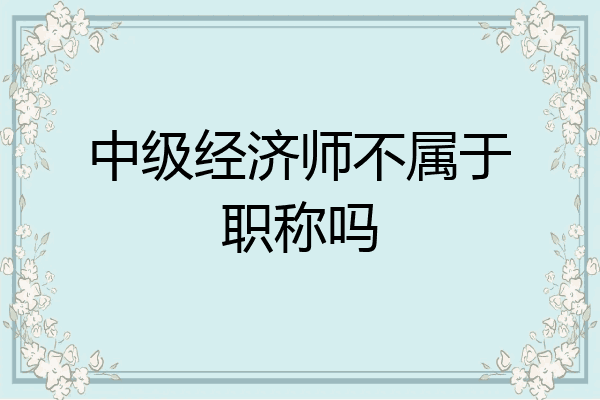 中级经济师不属于职称吗