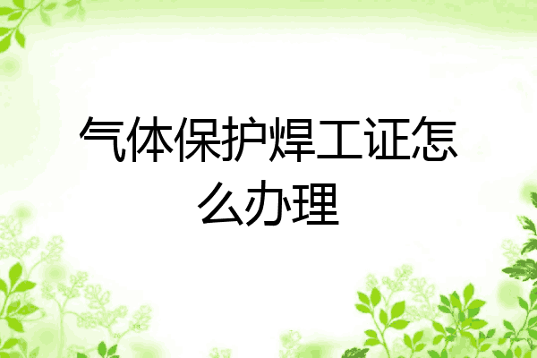 气体保护焊工证怎么办理