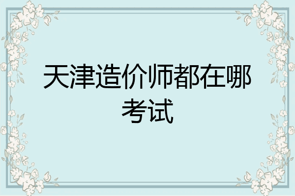 天津造价师都在哪考试