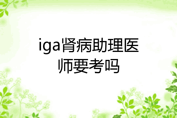 iga肾病助理医师要考吗