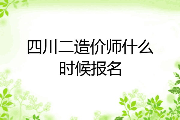 四川二造价师什么时候报名