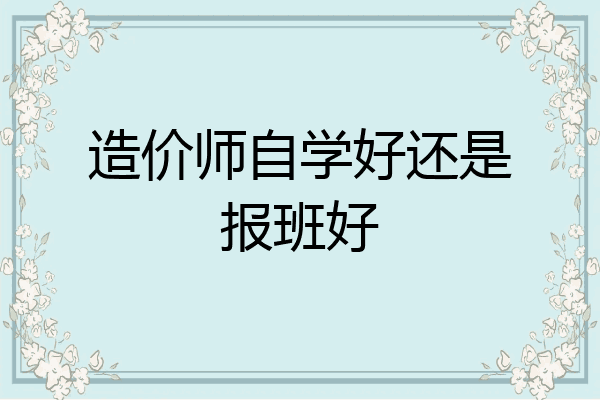 造价师自学好还是报班好
