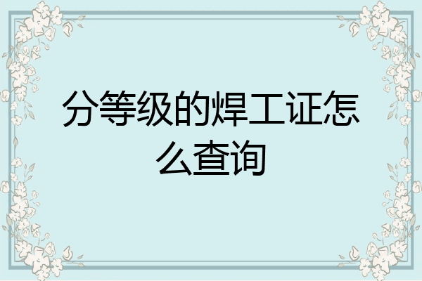 分等级的焊工证怎么查询