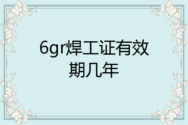 6gr焊工证有效期几年