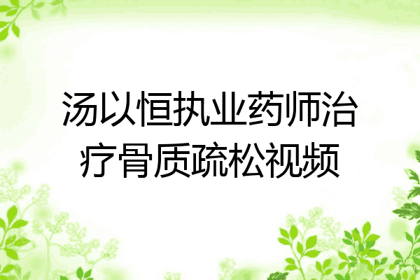汤以恒执业药师治疗骨质疏松视频