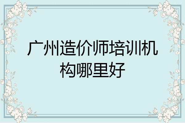 广州造价师培训机构哪里好