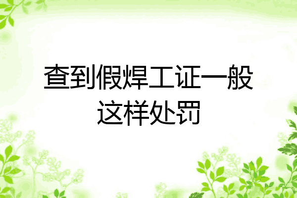 查到假焊工证一般这样处罚