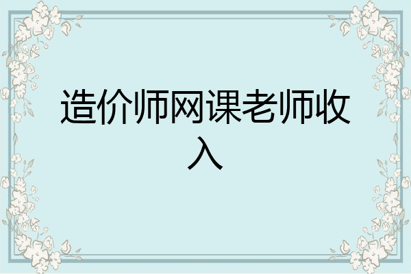 造价师网课老师收入