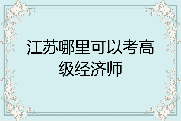 江苏哪里可以考高级经济师
