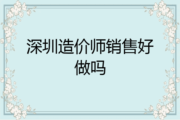 深圳造价师销售好做吗