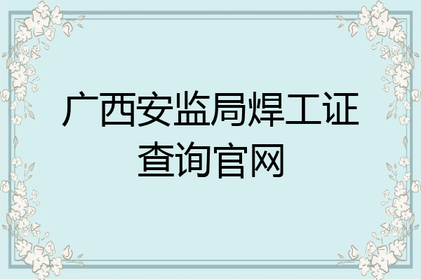 广西安监局焊工证查询官网