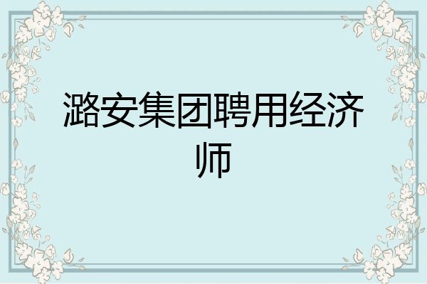 潞安集团聘用经济师
