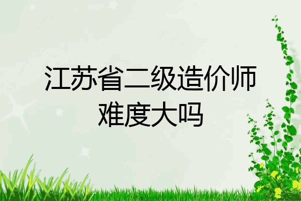 江苏省二级造价师难度大吗