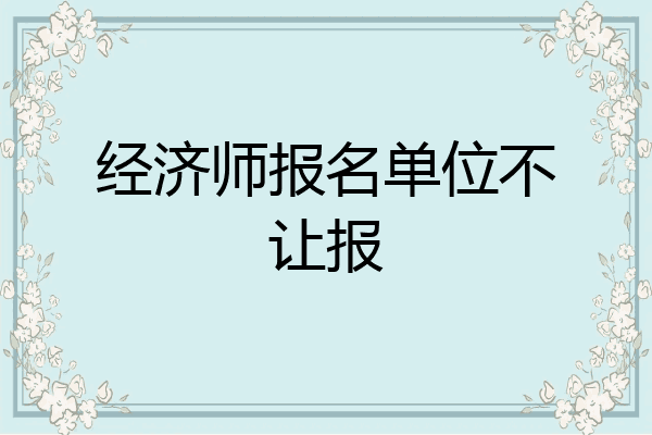 经济师报名单位不让报