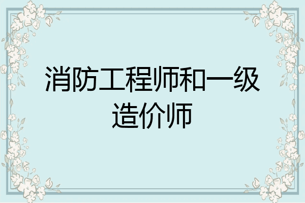 消防工程师和一级造价师