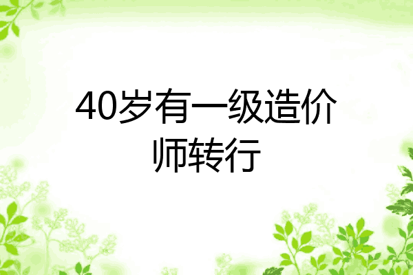 40岁有一级造价师转行