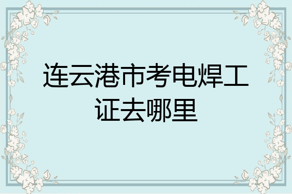 连云港市考电焊工证去哪里