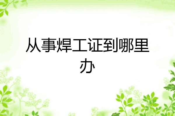 从事焊工证到哪里办