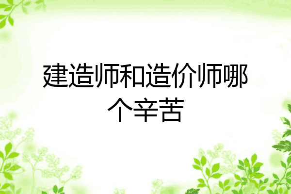 建造师和造价师哪个辛苦